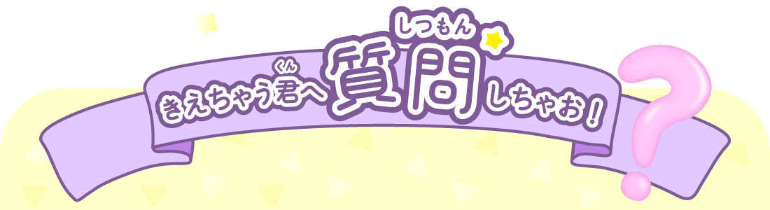 きえちゃう君へ質問をしちゃお！